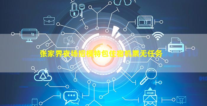 张家界夜场招模特包住宿机票无任务